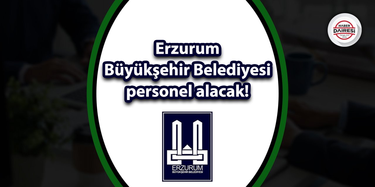 Erzurumlular dikkat! Büyükşehir Belediyesi personel alacak