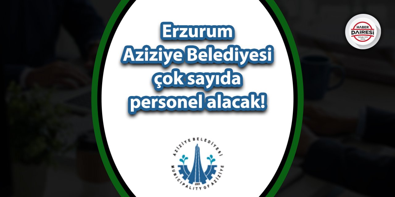 Erzurum Aziziye Belediyesi çok sayıda personel alacak! İşte şartlar