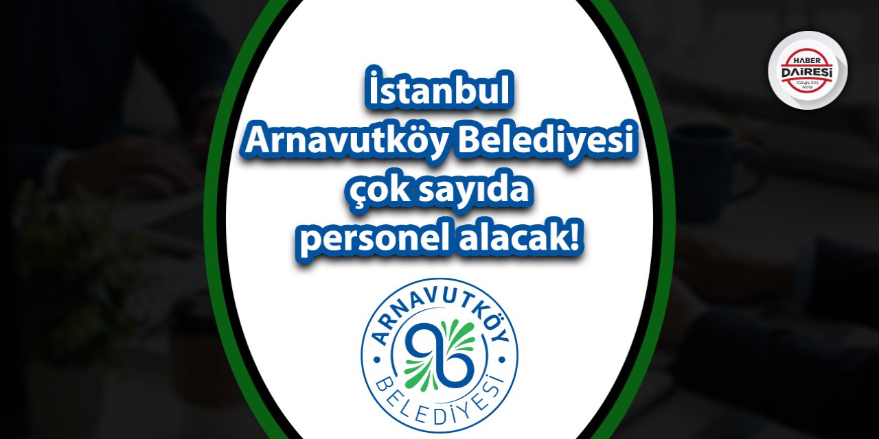 İstanbul Arnavutköy Belediyesi çok sayıda personel alacak!