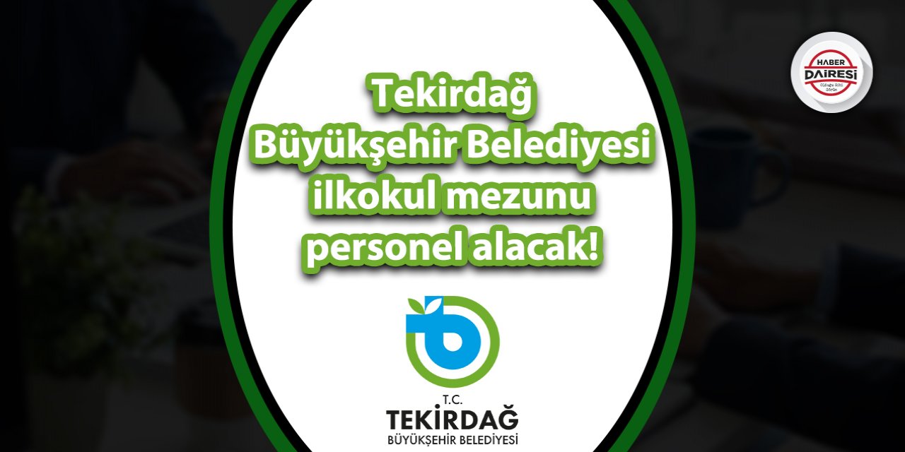 Tekirdağ Büyükşehir Belediyesi ilkokul mezunu personel alacak!