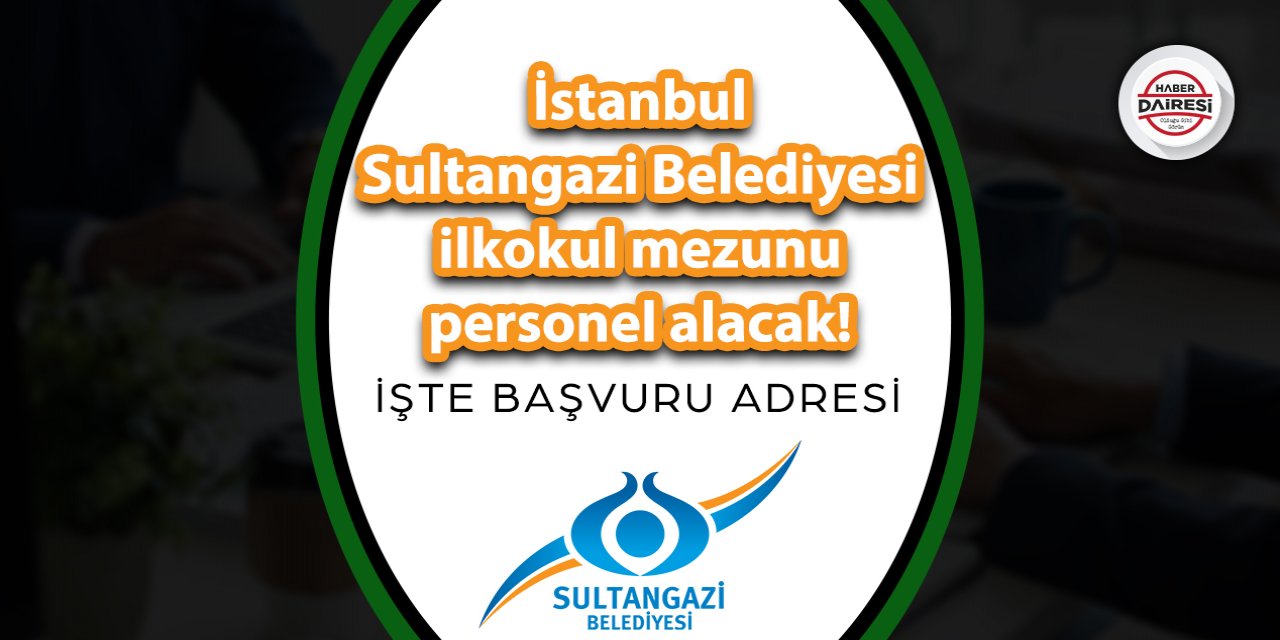 İstanbul Sultangazi Belediyesi ilkokul mezunu personel alacak!
