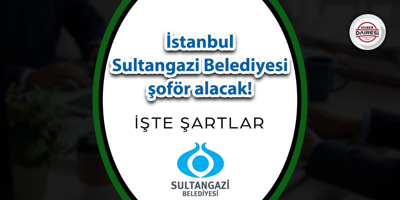 İstanbul Sultangazi Belediyesi şoför alacak! İşte şartlar