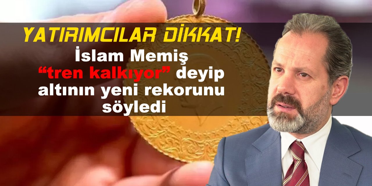 Yatırımcılar dikkat! İslam Memiş “tren kalkıyor” deyip altının yeni rekorunu söyledi