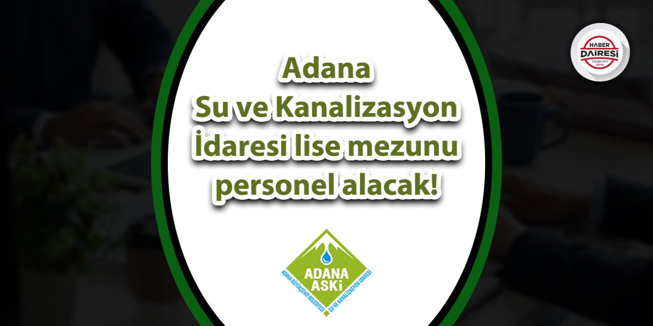 Adana Su ve Kanalizasyon İdaresi lise mezunu personel alacak!