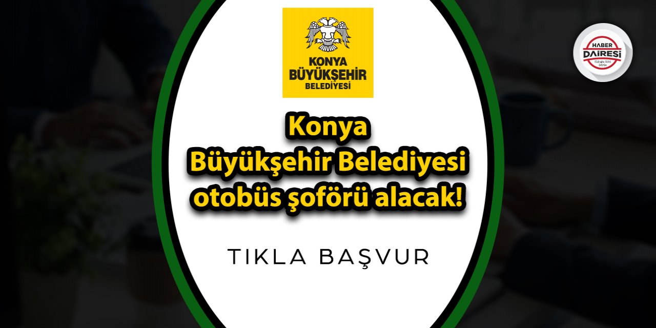 Konya Büyükşehir Belediyesi otobüs şoförü alacak! Başvurular başladı