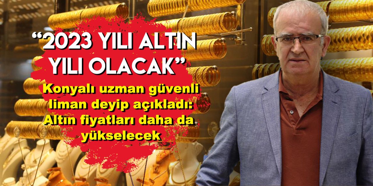 Konyalı uzman güvenli liman deyip açıkladı: Altın fiyatları daha da yükselecek