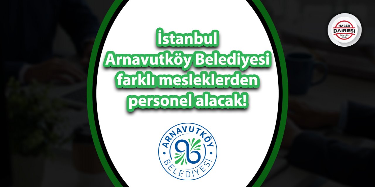 İstanbul Arnavutköy Belediyesi farklı mesleklerden personel alacak!