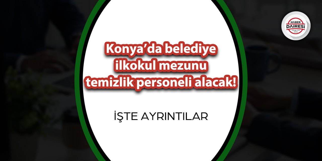 Konya’da bir belediye ilkokul mezunu temizlik personeli alacak! İşte ayrıntılar