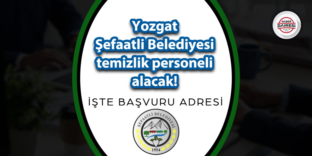 Yozgat Şefaatli Belediyesi temizlik personeli alacak! İşte şartlar