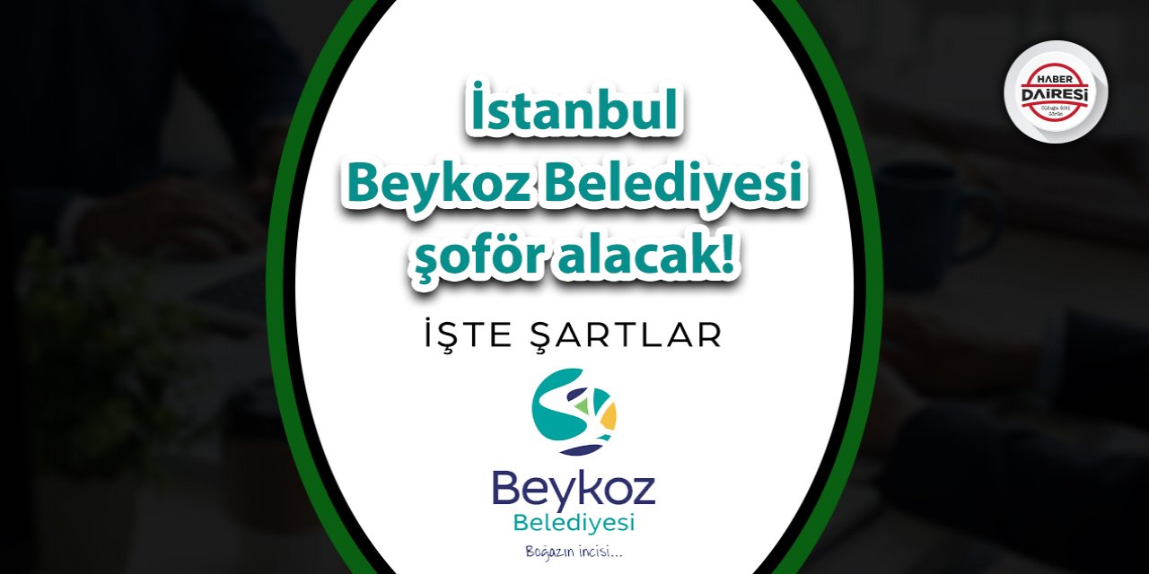 İstanbul Beykoz Belediyesi şoför alacak! İşte şartlar ve başvuru adresi