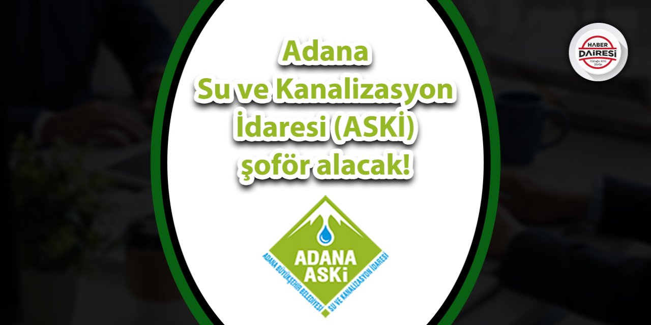 Adana Su ve Kanalizasyon İdaresi (ASKİ) şoför alacak! İşte şartlar