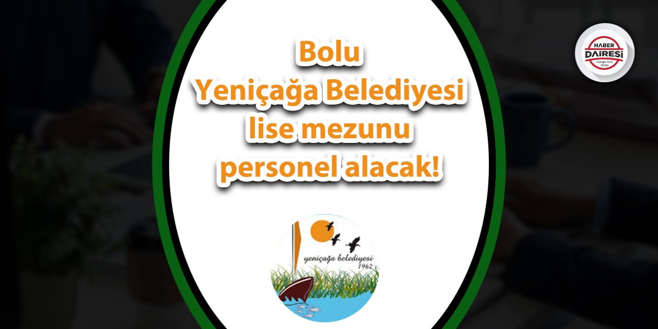 Bolu Yeniçağa Belediyesi lise mezunu personel alacak!