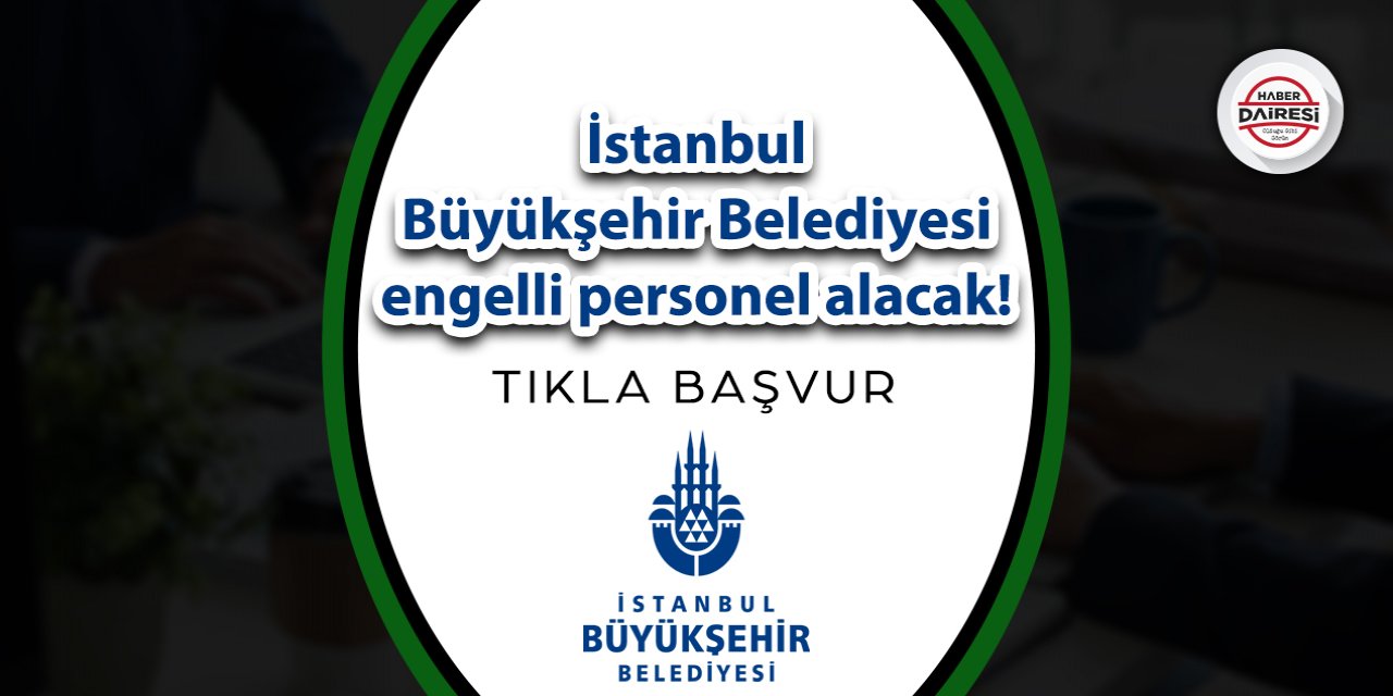 İstanbul Büyükşehir Belediyesi engelli personel alacak! Başvurular başladı