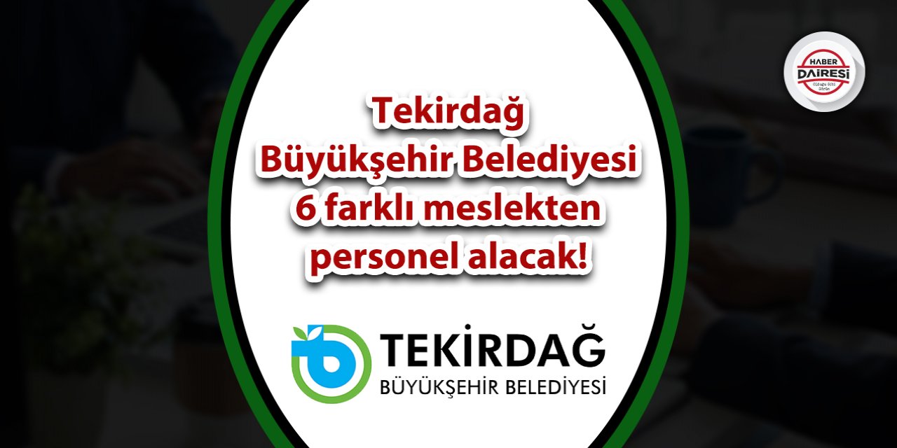 Tekirdağ Büyükşehir Belediyesi 6 farklı meslekten personel alacak!