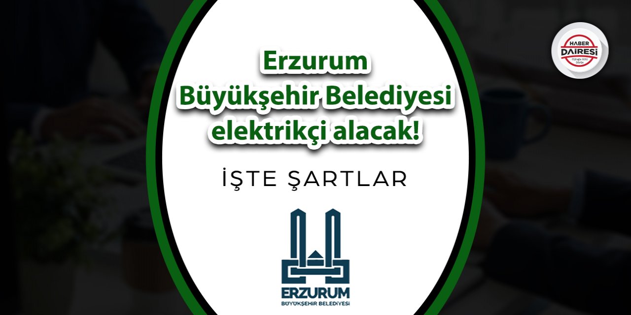 Erzurum Büyükşehir Belediyesi elektrikçi alacak! İşte şartlar