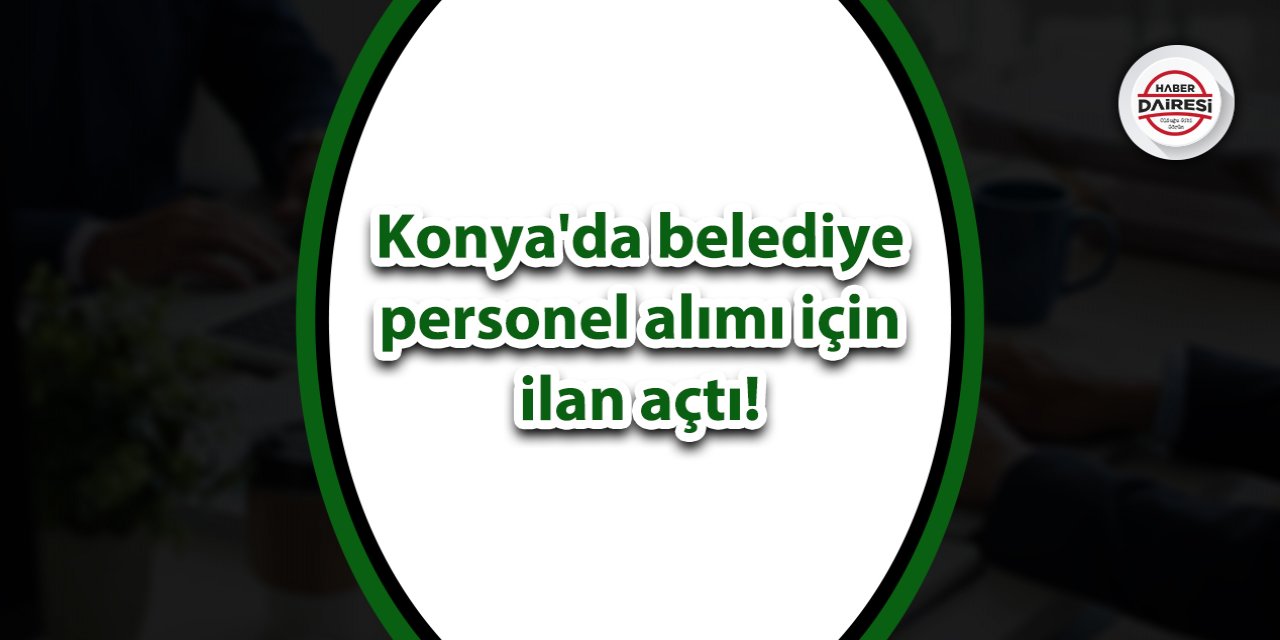 Konya'da belediye personel alımı için ilan açtı