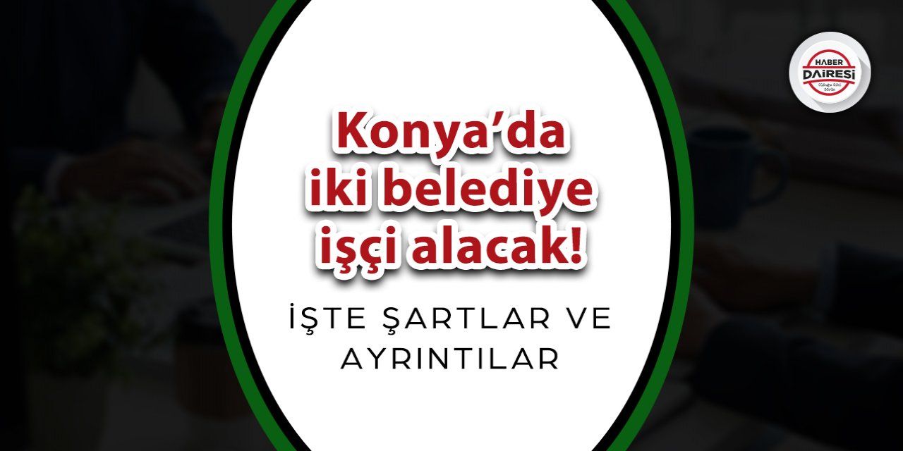 Konya’da iki belediye işçi alacak! Başvurular başladı