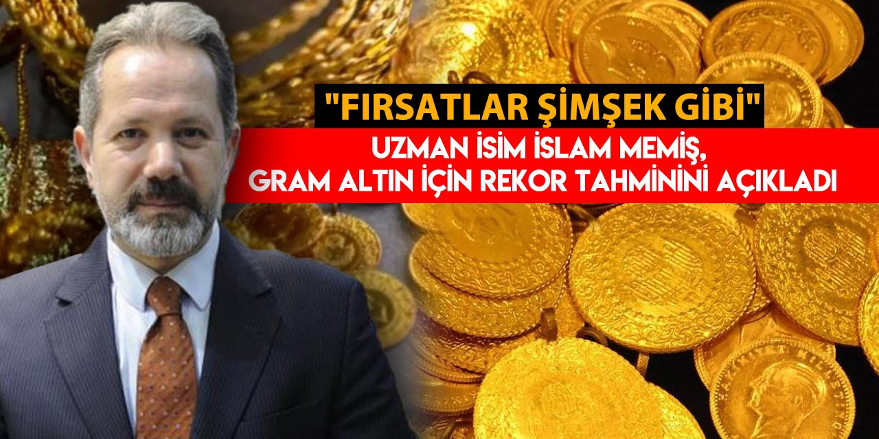 Uzman isim İslam Memiş, gram altın için rekor tahminini açıkladı