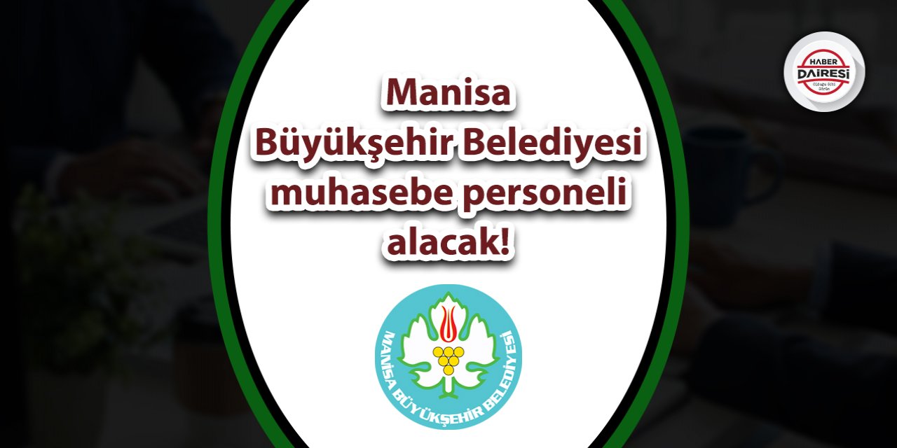 Manisa Büyükşehir Belediyesi muhasebe personeli alacak! İşte şartlar