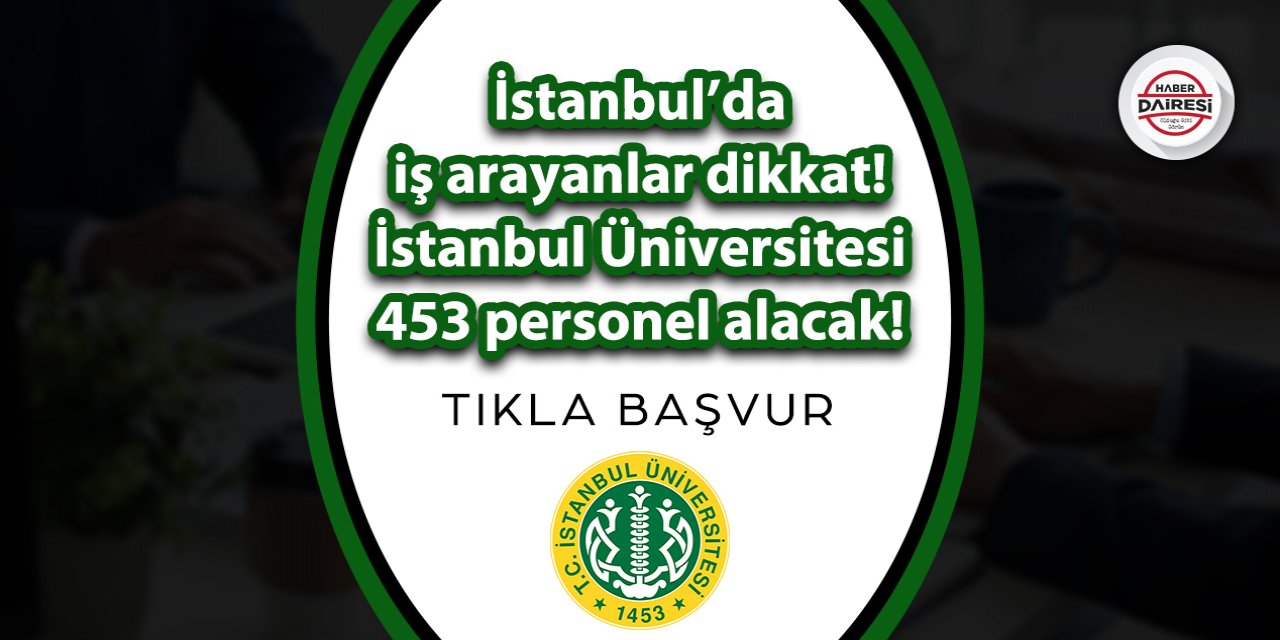 İstanbul Üniversitesi farklı mesleklerden 453 personel alacak! TIKLA BAŞVUR