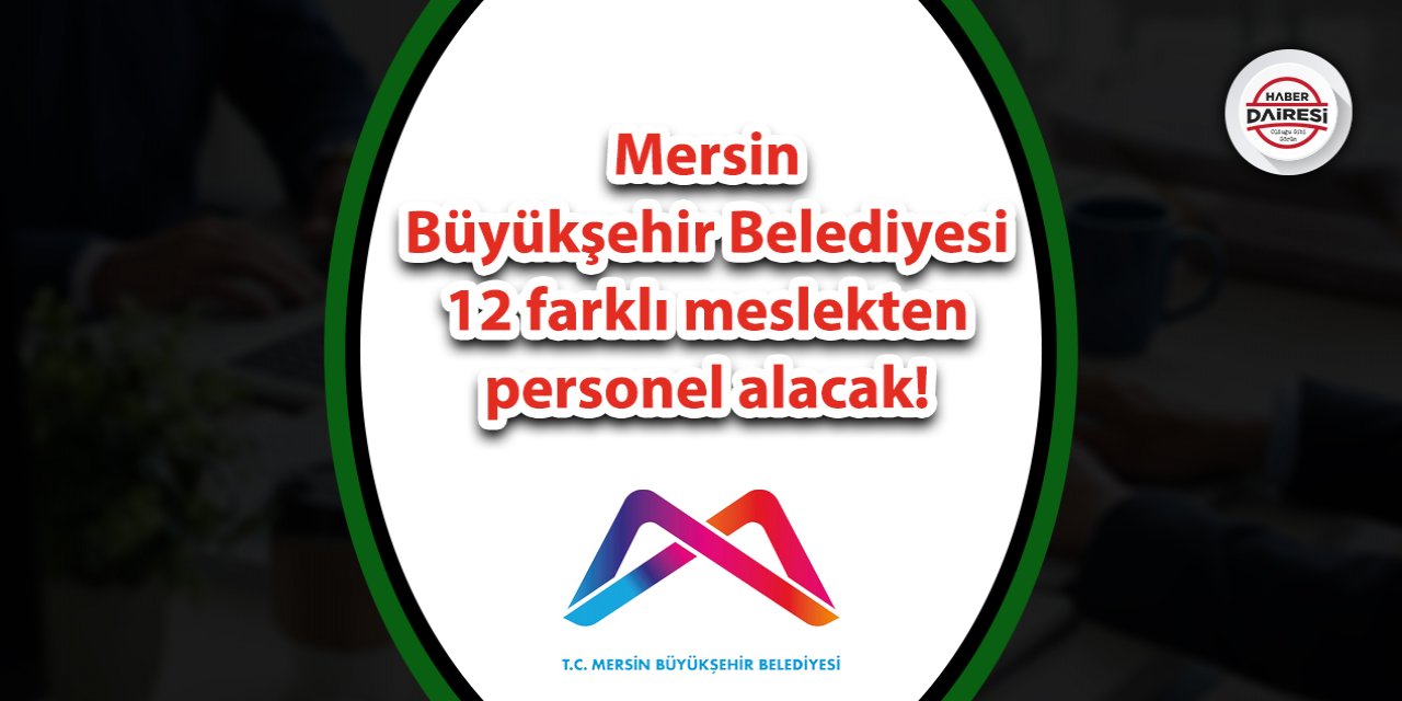 Mersin Büyükşehir Belediyesi 12 farklı meslekten personel alacak!