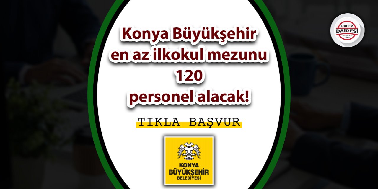 Konya Büyükşehir en az ilkokul mezunu onlarca personel alacak! TIKLA BAŞVUR