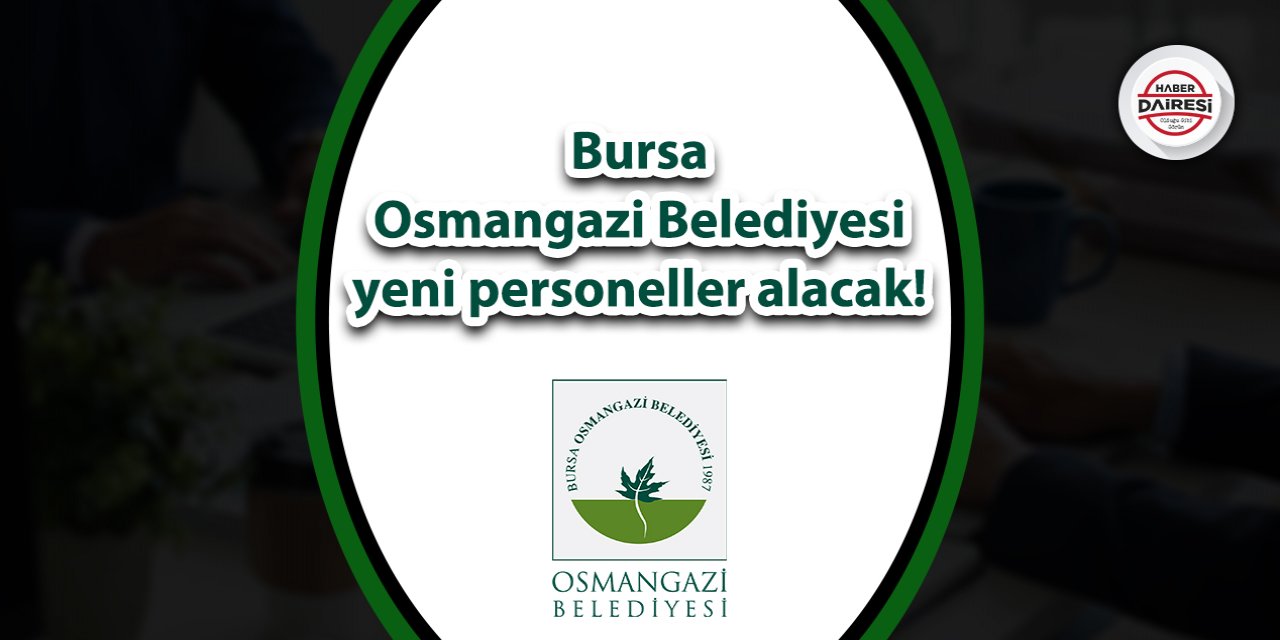 Bursa Osmangazi Belediyesi yeni personeller alacak! Şartlar belli oldu