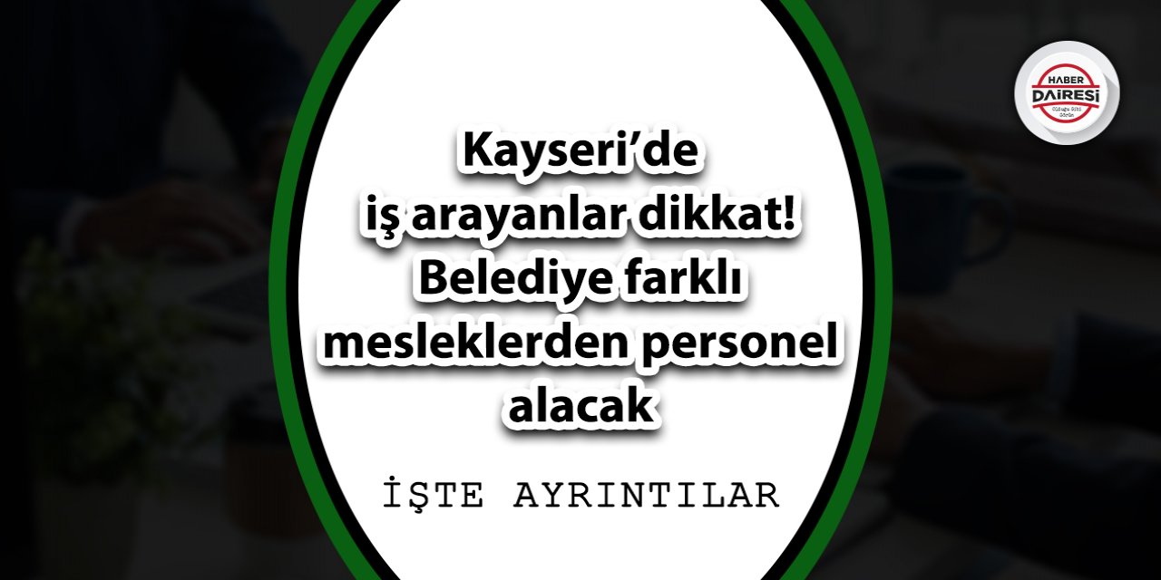 Kayseri’de iş arayanlar dikkat! Belediye farklı mesleklerden personel alacak