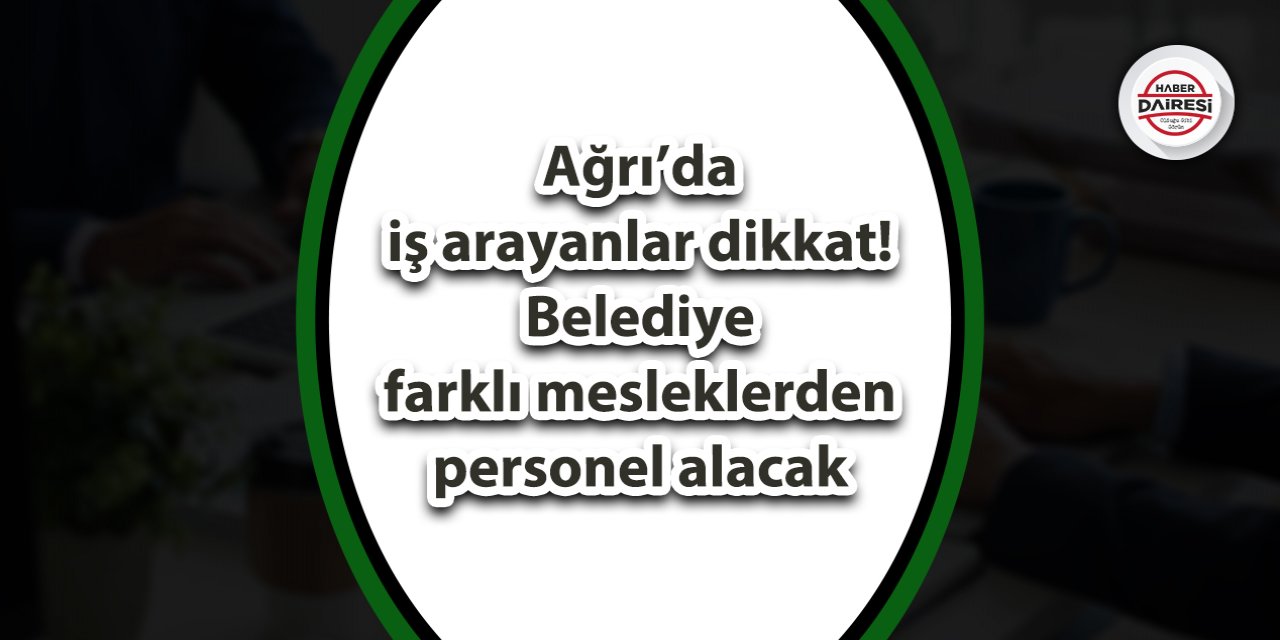 Ağrı’da iş arayanlar dikkat! Belediye farklı mesleklerden personel alacak