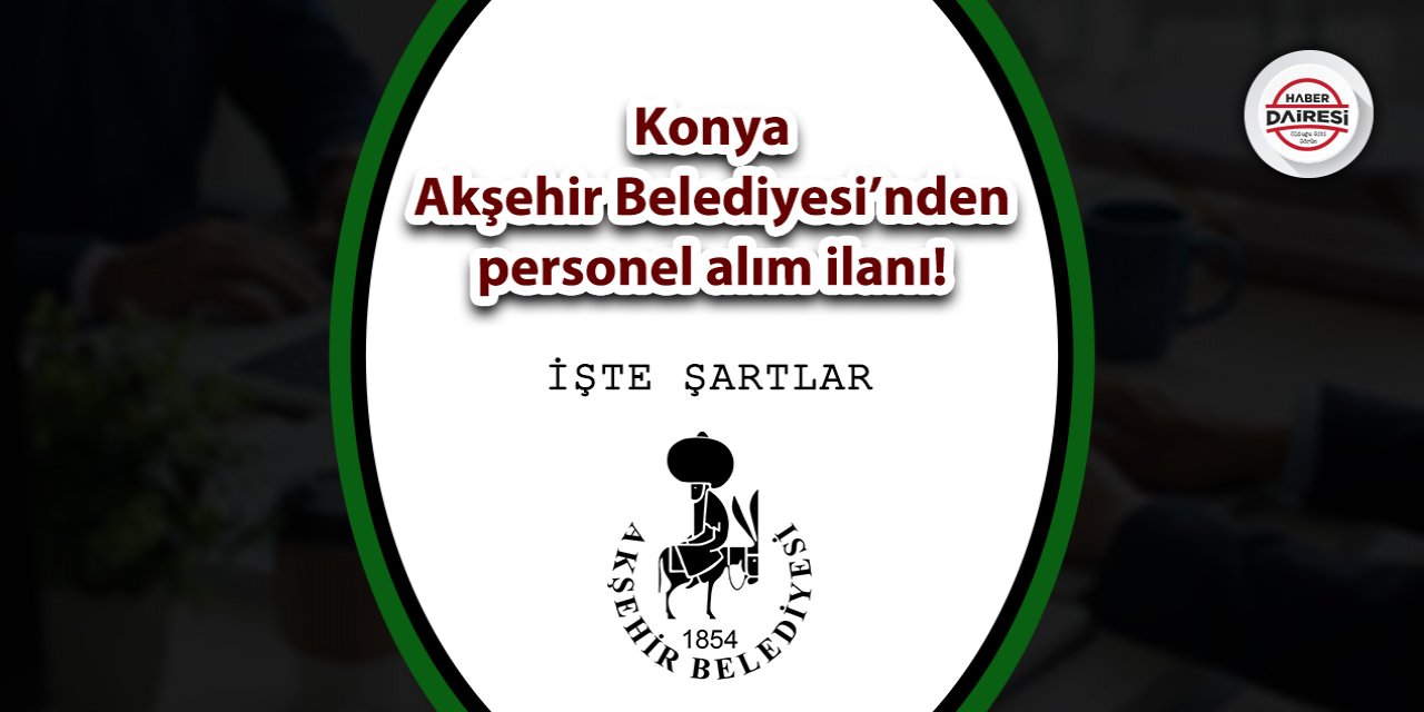 Konya Akşehir Belediyesi’nden personel alım ilanı! Şartlar belli oldu