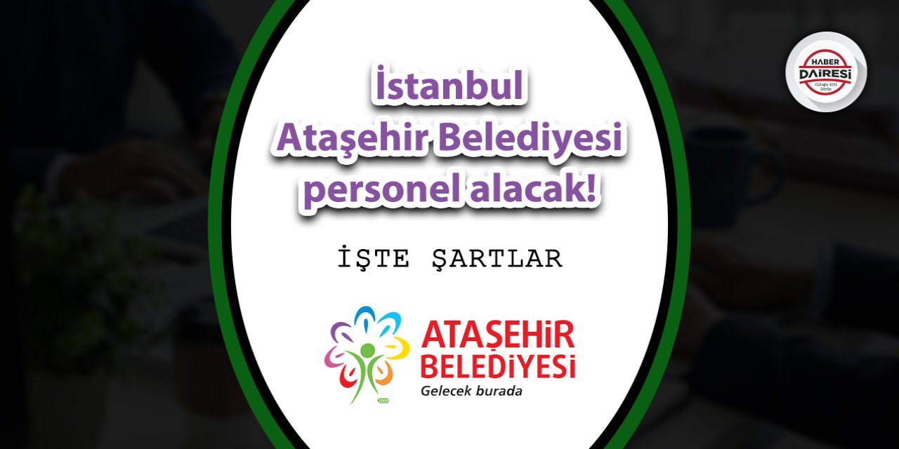 İstanbul Ataşehir Belediyesi personel alacak! İşte şartlar