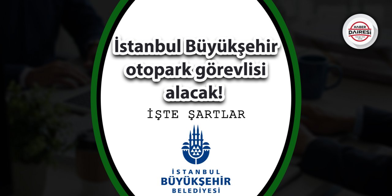 İstanbul Büyükşehir otopark görevlisi alacak! Şartlar belli oldu