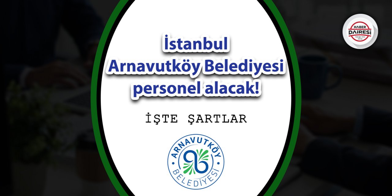 İstanbul Arnavutköy Belediyesi personel alacak! İşte şartlar