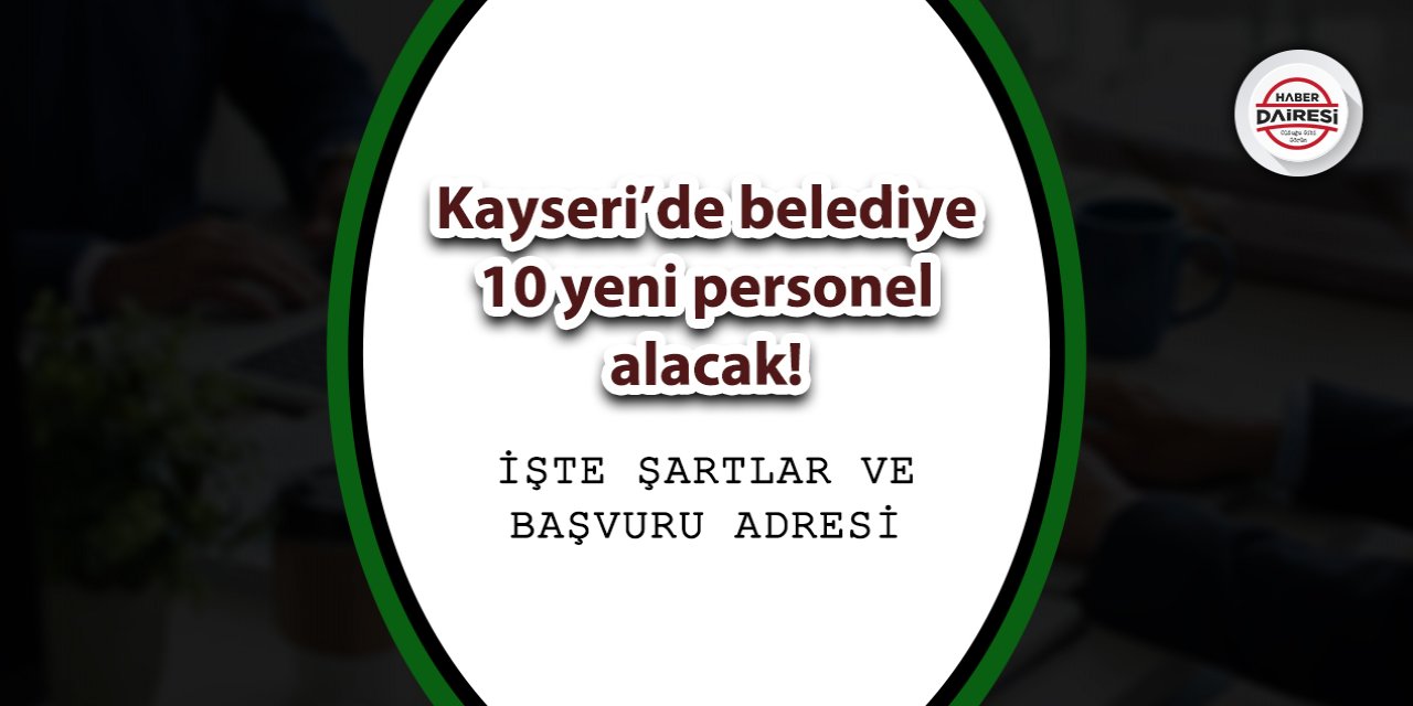 Kayseri’de belediye 10 yeni personel alacak! İşte şartlar