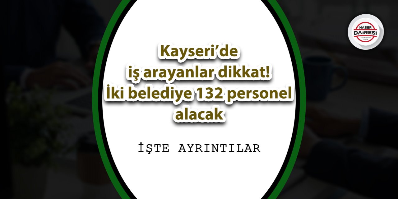 Kayseri’de iş arayanlar dikkat! İki belediye 132 personel alacak