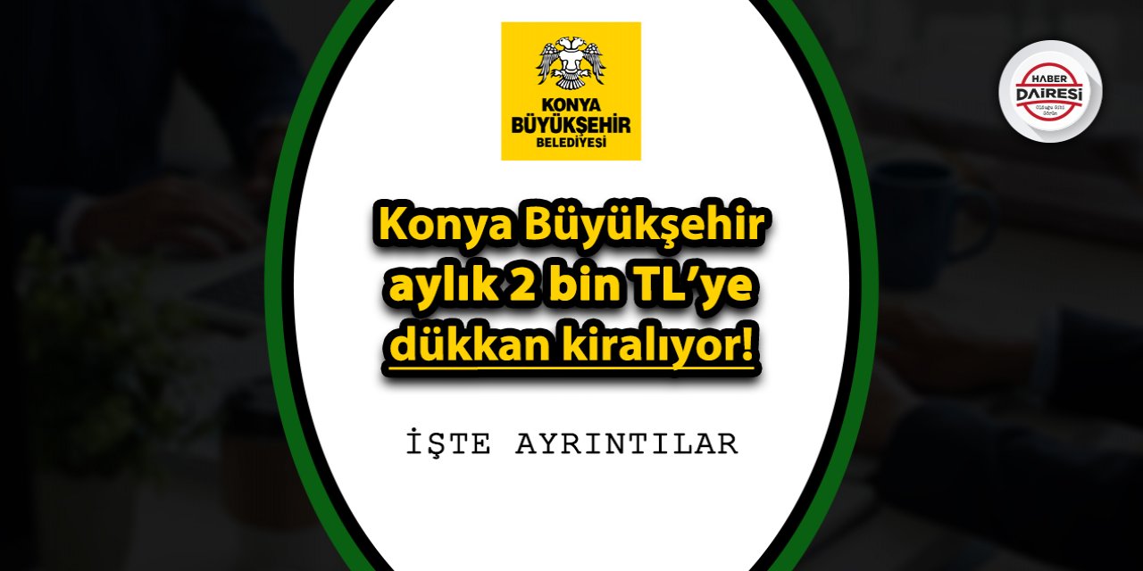 Konya Büyükşehir aylık 2 bin TL’ye dükkan kiralıyor! İşte ayrıntılar