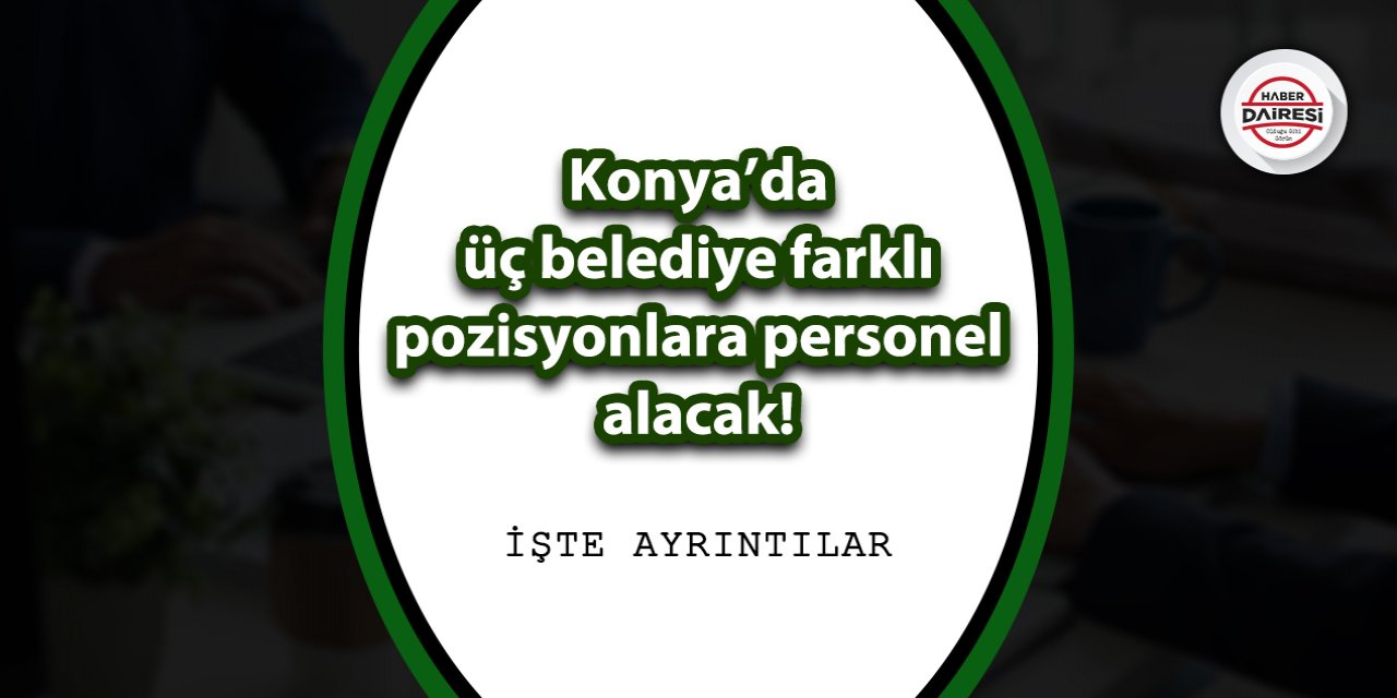 Konya’da üç belediye farklı pozisyonlara personel alacak! İşte ayrıntılar