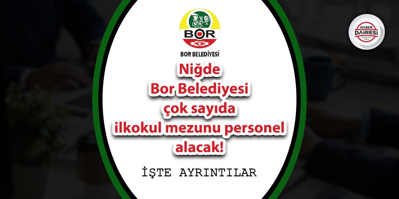 Niğde Bor Belediyesi çok sayıda ilkokul mezunu personel alacak!