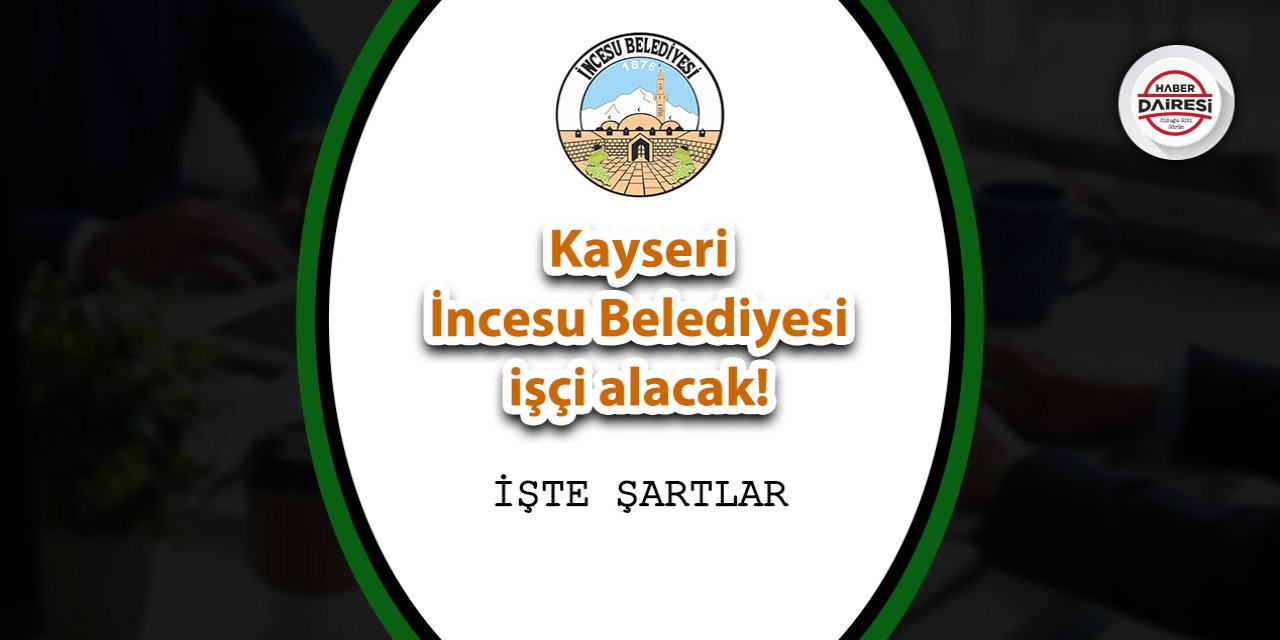 Kayseri İncesu Belediyesi işçi alacak! Başvurular başladı