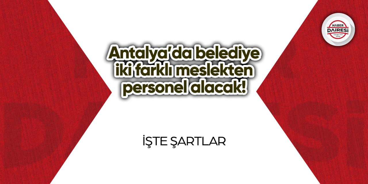 Antalya’da belediye iki farklı meslekten personel alacak! İşte şartlar