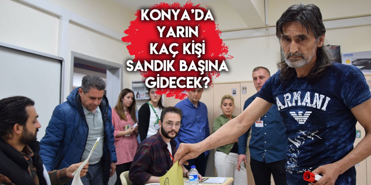 28 Mayıs’ta Konya’da kaç kişi oy kullanacak?