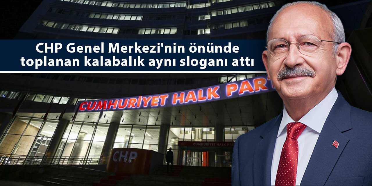 CHP Genel Merkezi'nin önünde toplanan kalabalık aynı sloganı attı