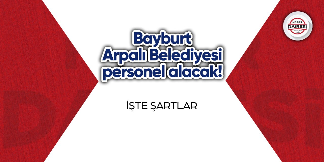 Bayburt Arpalı Belediyesi personel alacak! İşte şartlar