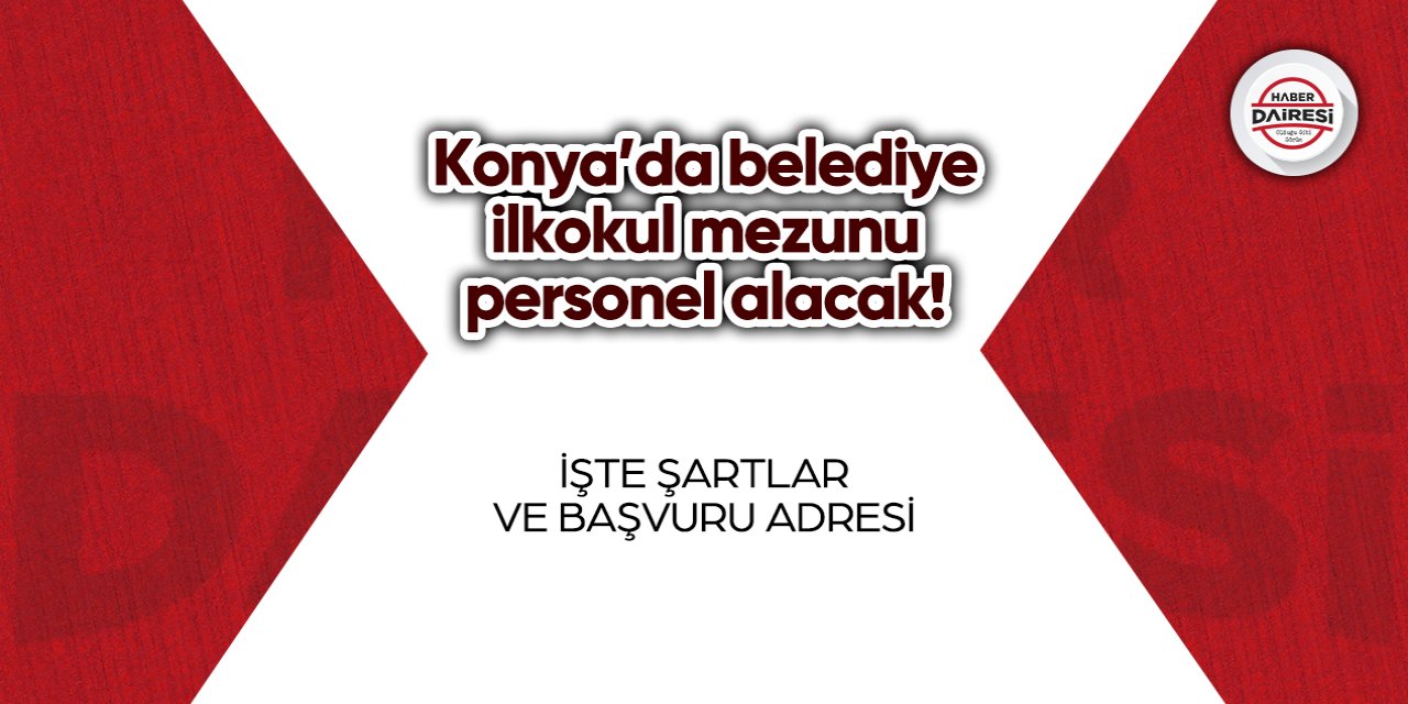 Konya’da belediye ilkokul mezunu personel alacak! Başvurular başladı