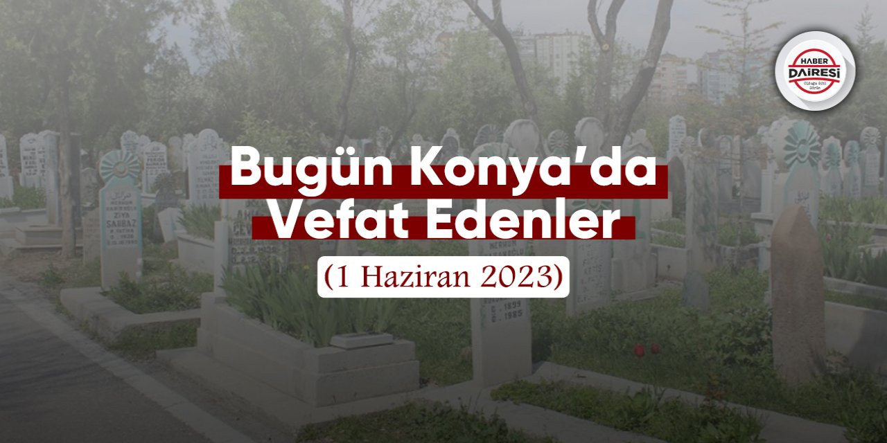 Bugün Konya’da vefat edenler (1 Haziran 2023)