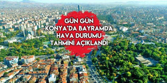 Konya’da Kurban Bayramı’nda hava nasıl olacak? Beklenen açıklama geldi
