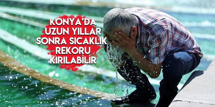 Afrika sıcakları Konya’yı kavuracak! 40 derece görülecek