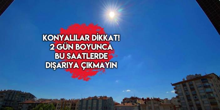 Termometreler tavan yapacak, Konya yeni bir rekor kırabilir