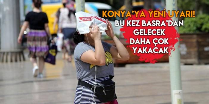 Konya’yı bu kez Basra sıcakları kavuracak! Uzmanlar tarih verdi
