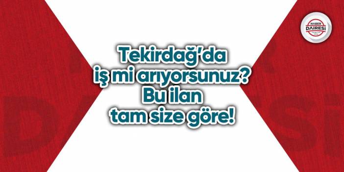 Tekirdağ’da iş mi arıyorsunuz? Bu ilan tam size göre!